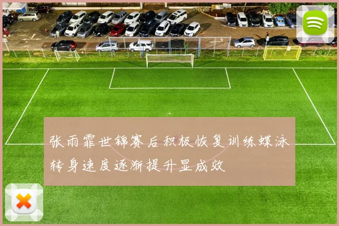 张雨霏世锦赛后积极恢复训练蝶泳转身速度逐渐提升显成效