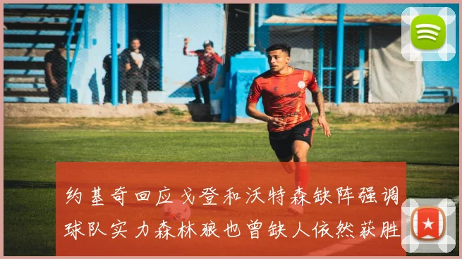 约基奇回应戈登和沃特森缺阵强调球队实力森林狼也曾缺人依然获胜