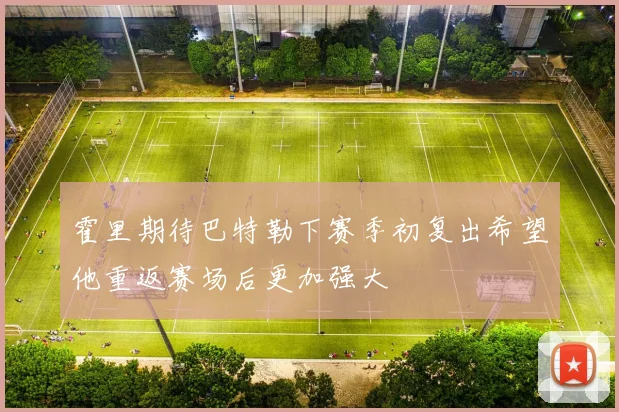 霍里期待巴特勒下赛季初复出希望他重返赛场后更加强大