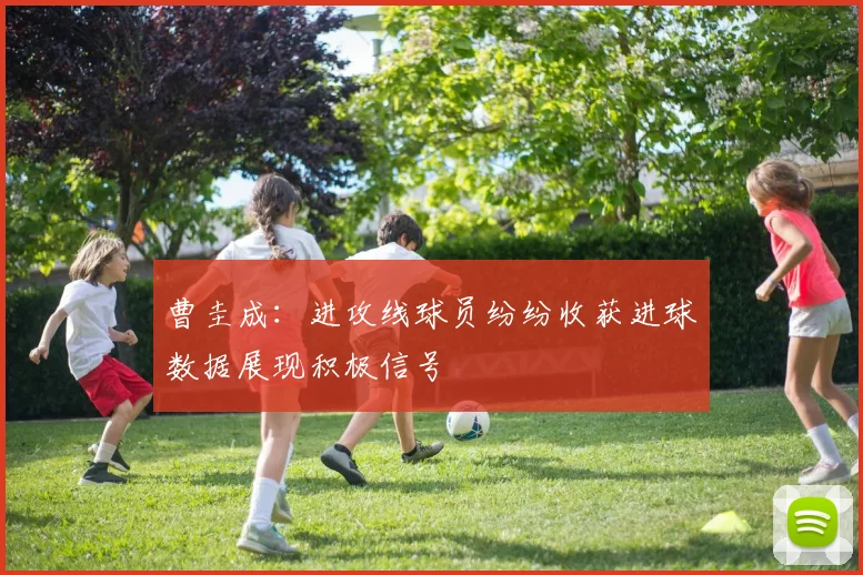 曹圭成：进攻线球员纷纷收获进球数据展现积极信号