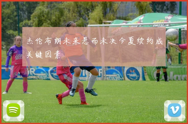 杰伦布朗未来悬而未决今夏续约成关键因素