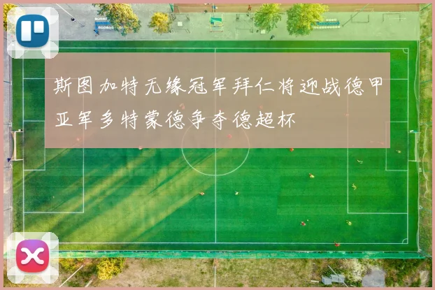 斯图加特无缘冠军拜仁将迎战德甲亚军多特蒙德争夺德超杯