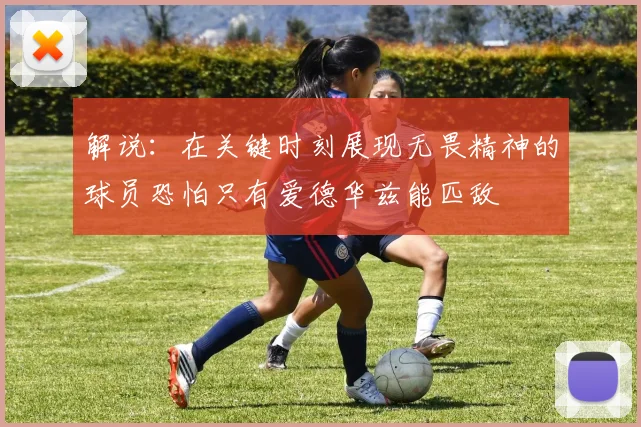 解说：在关键时刻展现无畏精神的球员恐怕只有爱德华兹能匹敌