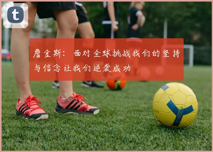 詹金斯：面对全球挑战我们的坚持与信念让我们逆袭成功